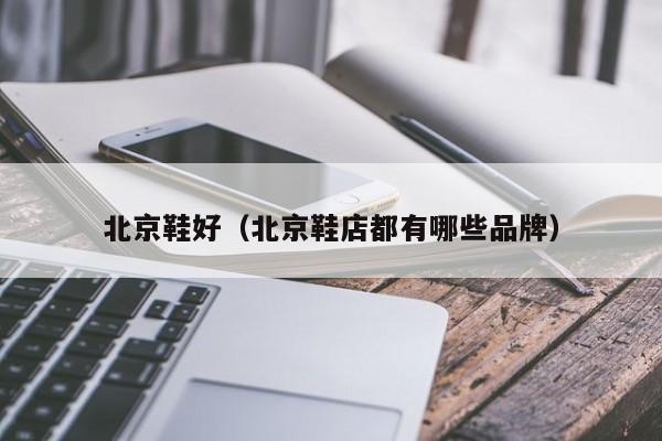 北京鞋好（北京鞋店都有哪些品牌）