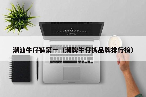 潮汕牛仔裤第一（潮牌牛仔裤品牌排行榜）