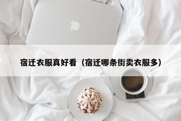 宿迁衣服真好看（宿迁哪条街卖衣服多）