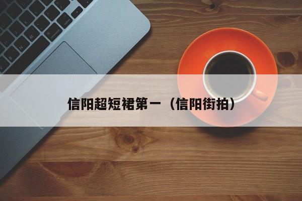 信阳超短裙第一（信阳街拍）