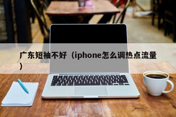 广东短袖不好（iphone怎么调热点流量）