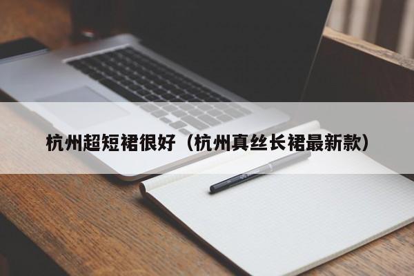 杭州超短裙很好（杭州真丝长裙最新款）