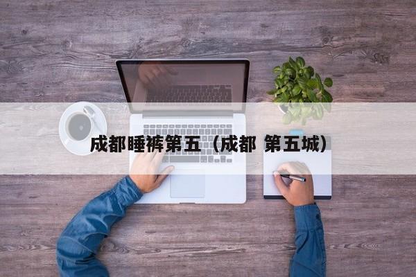 成都睡裤第五（成都 第五城）