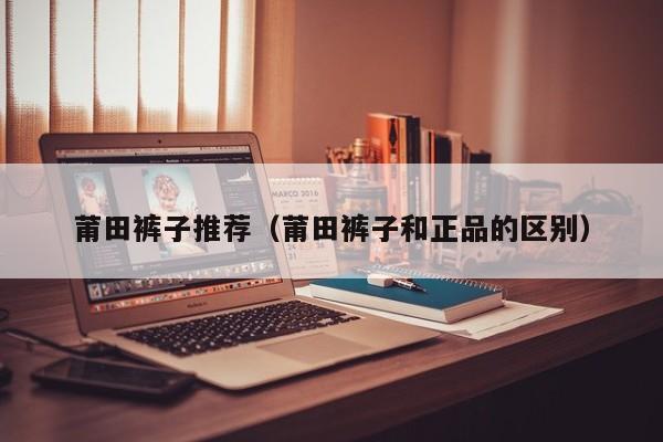 莆田裤子推荐（莆田裤子和正品的区别）