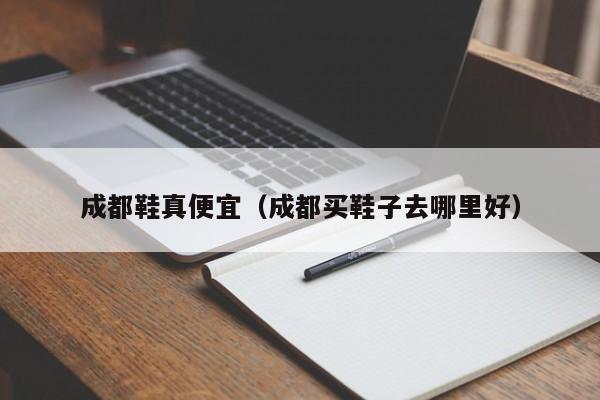成都鞋真便宜（成都买鞋子去哪里好）