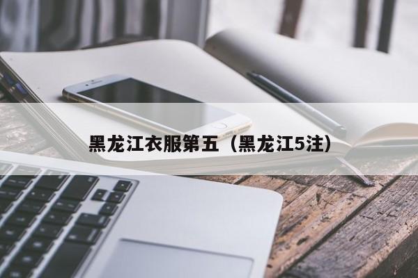 黑龙江衣服第五（黑龙江5注）