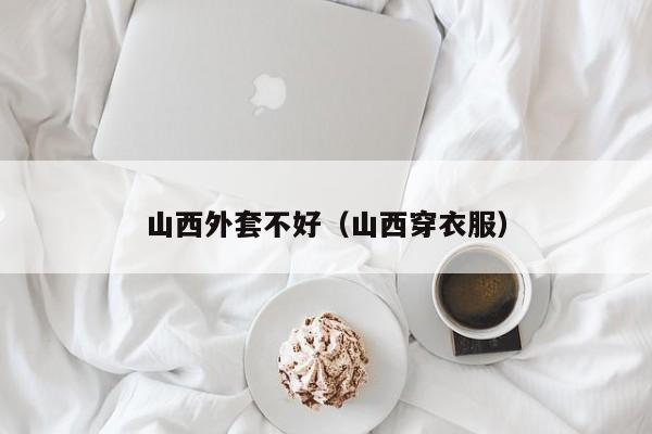 山西外套不好（山西穿衣服）