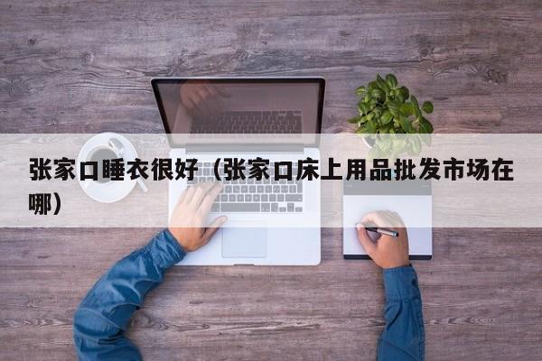 张家口睡衣很好（张家口床上用品批发市场在哪）