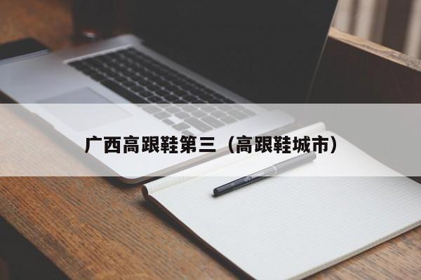 广西高跟鞋第三（高跟鞋城市）