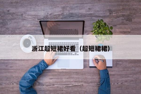 浙江超短裙好看（超短裙裙）