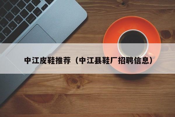 中江皮鞋推荐（中江县鞋厂招聘信息）