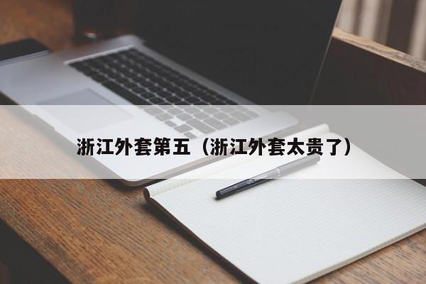 浙江外套第五（浙江外套太贵了）