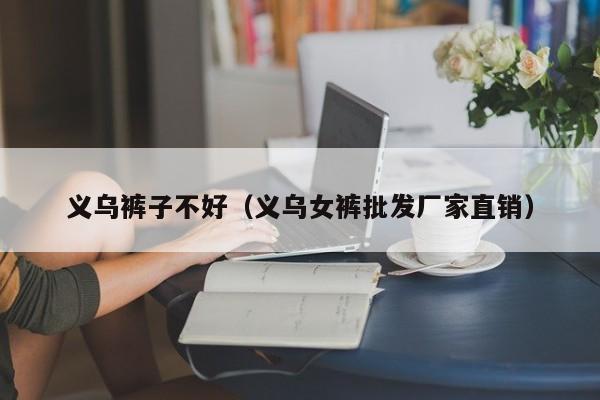 义乌裤子不好（义乌女裤批发厂家直销）