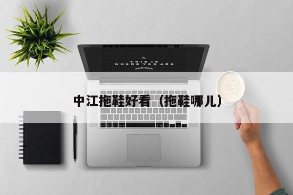 中江拖鞋好看（拖鞋哪儿）