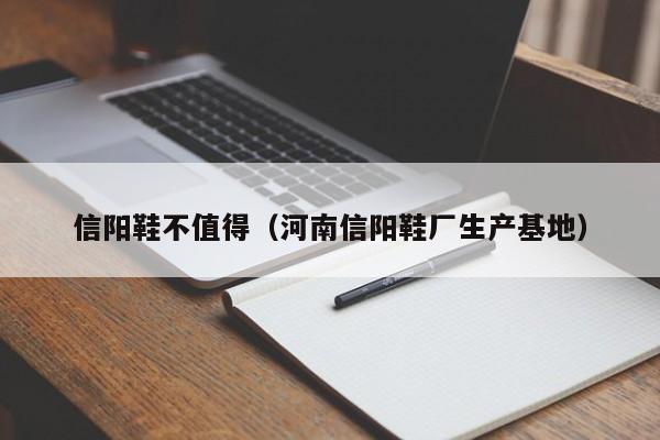 信阳鞋不值得（河南信阳鞋厂生产基地）