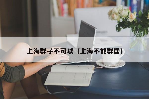 上海群子不可以（上海不能群居）