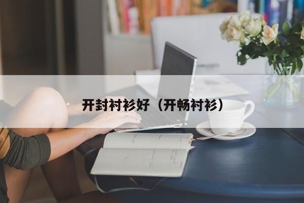 开封衬衫好（开畅衬衫）