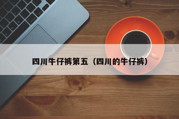 四川牛仔裤第五（四川的牛仔裤）