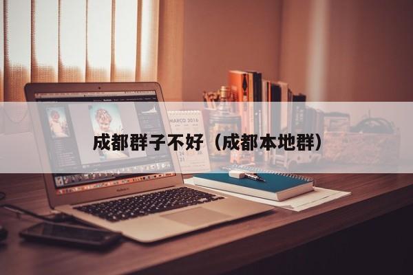 成都群子不好（成都本地群）