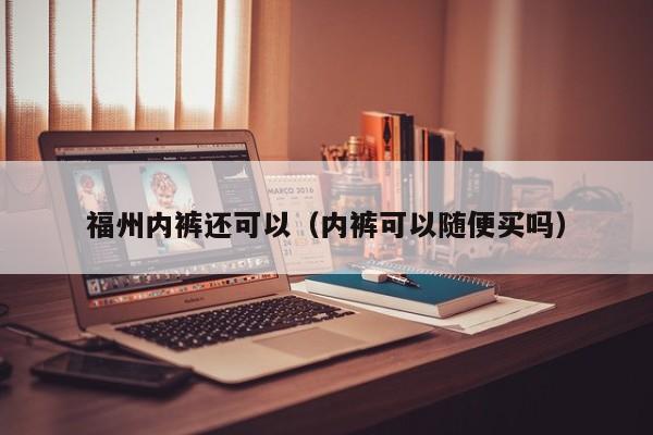 福州内裤还可以（内裤可以随便买吗）