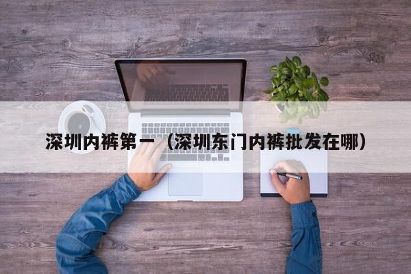 深圳内裤第一（深圳东门内裤批发在哪）