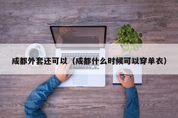成都外套还可以（成都什么时候可以穿单衣）