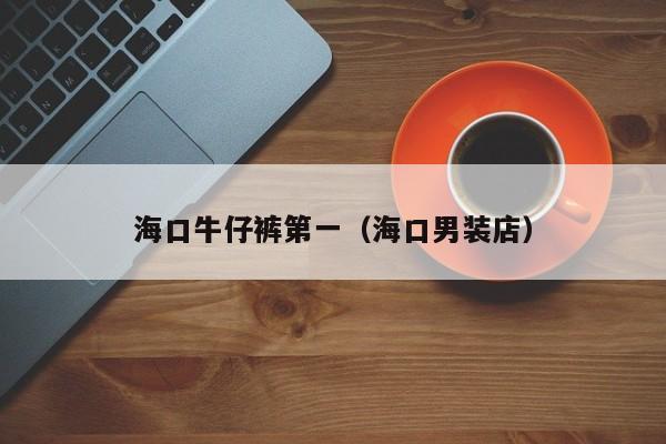 海口牛仔裤第一（海口男装店）