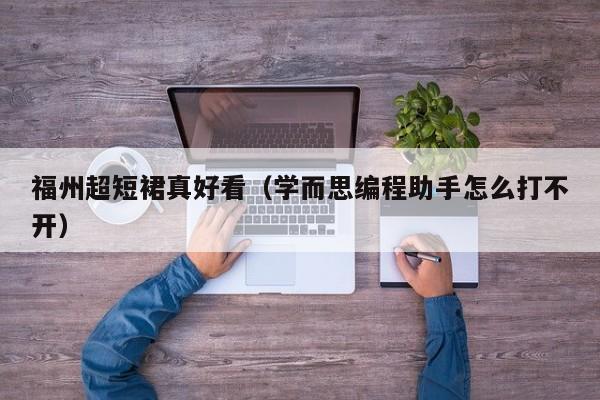 福州超短裙真好看（学而思编程助手怎么打不开）