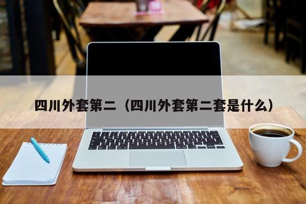 四川外套第二（四川外套第二套是什么）