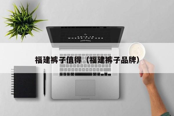 福建裤子值得（福建裤子品牌）