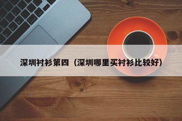 深圳衬衫第四（深圳哪里买衬衫比较好）