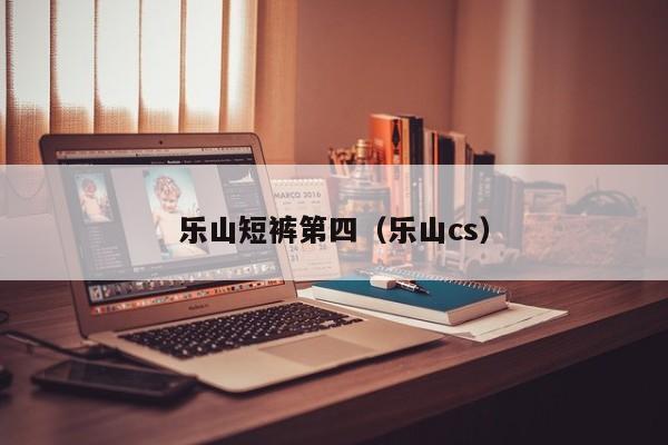 乐山短裤第四（乐山cs）