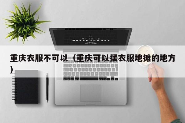 重庆衣服不可以（重庆可以摆衣服地摊的地方）