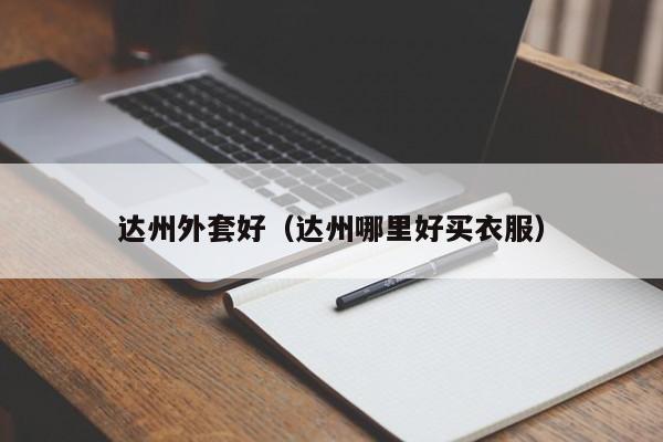 达州外套好（达州哪里好买衣服）