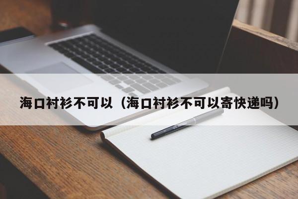 海口衬衫不可以（海口衬衫不可以寄快递吗）
