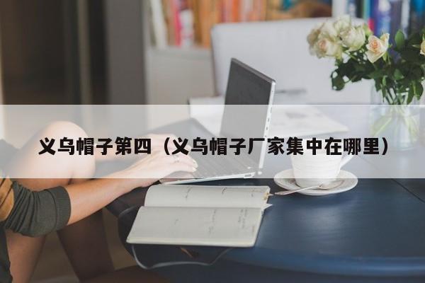 义乌帽子第四（义乌帽子厂家集中在哪里）