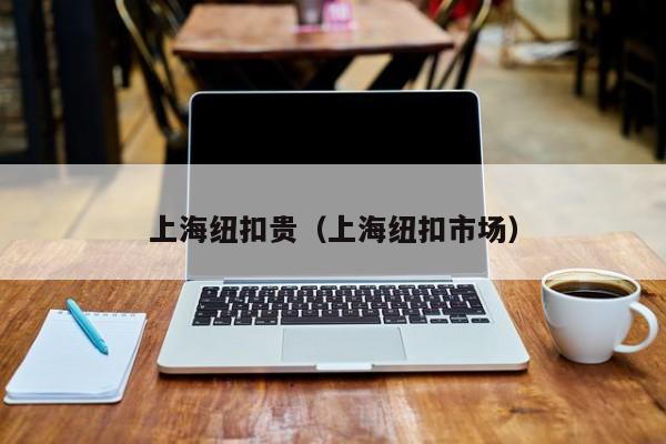 上海纽扣贵（上海纽扣市场）