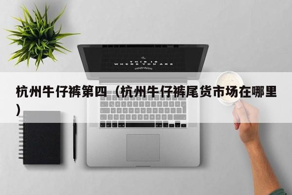 杭州牛仔裤第四（杭州牛仔裤尾货市场在哪里）