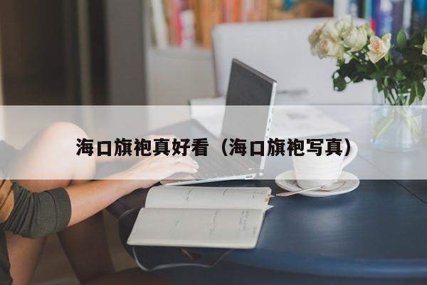 海口旗袍真好看（海口旗袍写真）