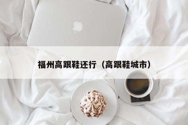 福州高跟鞋还行（高跟鞋城市）