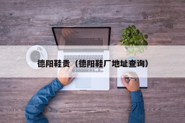 德阳鞋贵（德阳鞋厂地址查询）