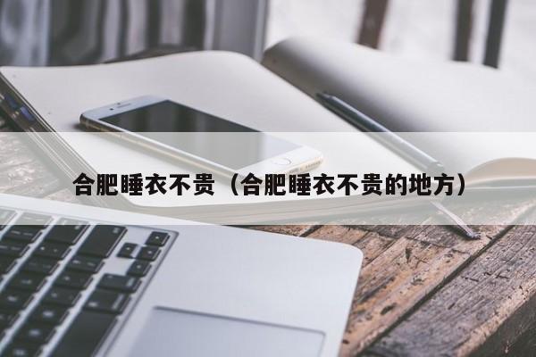 合肥睡衣不贵（合肥睡衣不贵的地方）