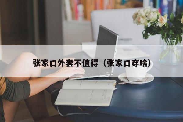 张家口外套不值得（张家口穿啥）