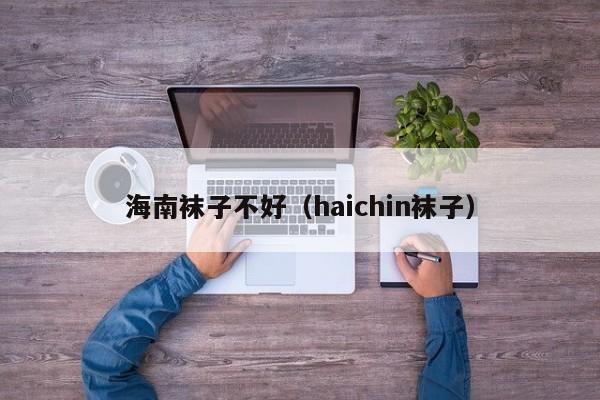 海南袜子不好（haichin袜子）