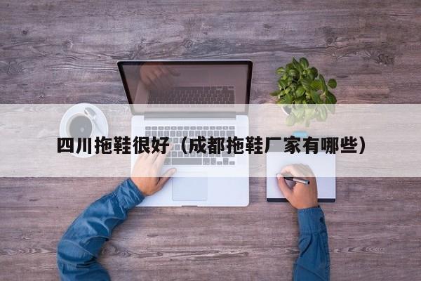 四川拖鞋很好（成都拖鞋厂家有哪些）