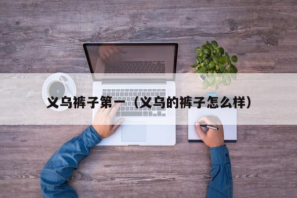 义乌裤子第一（义乌的裤子怎么样）