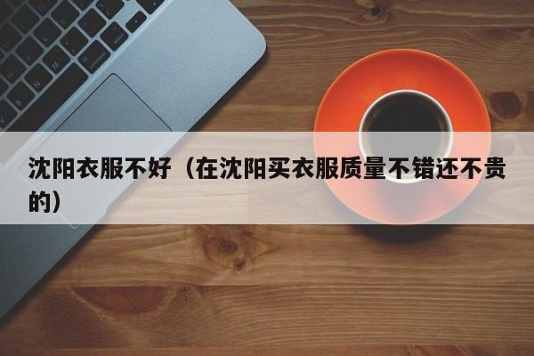 沈阳衣服不好（在沈阳买衣服质量不错还不贵的）