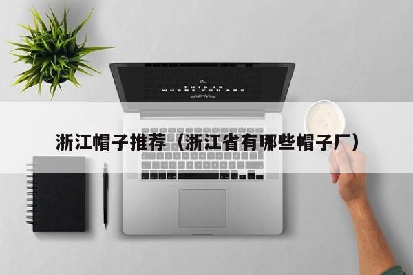 浙江帽子推荐（浙江省有哪些帽子厂）